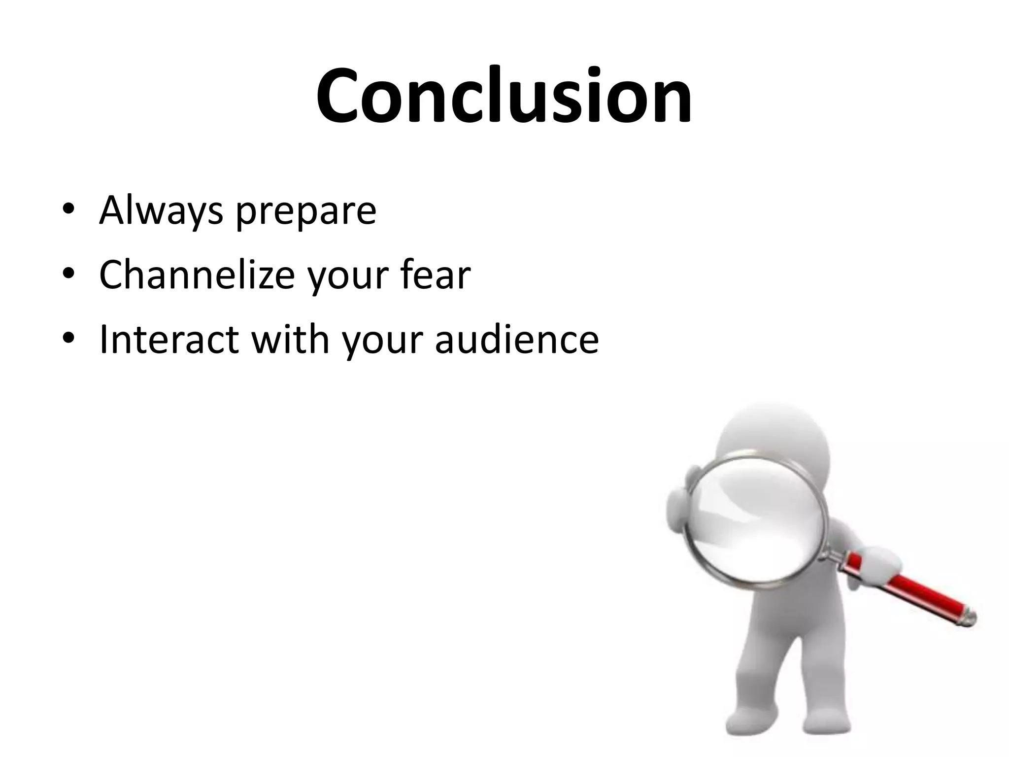 Conclusion
• Always prepare
• Channelize your fear
• Interact with your audience

 