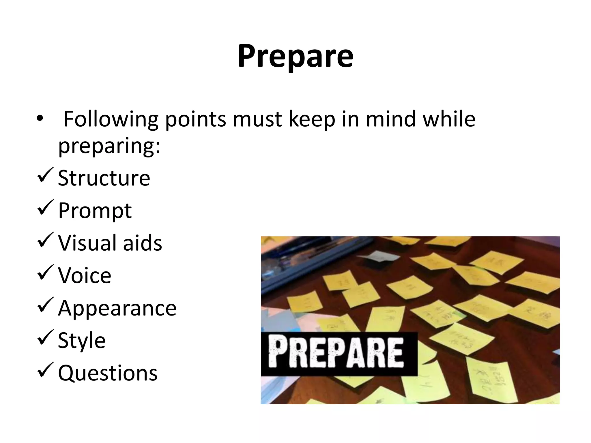 Prepare
• Following points must keep in mind while
preparing:
 Structure
 Prompt
 Visual aids
 Voice
 Appearance
 Style
 Questions

 