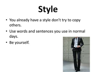 Style
• You already have a style don’t try to copy
others.
• Use words and sentences you use in normal
days.
• Be yourself.

 