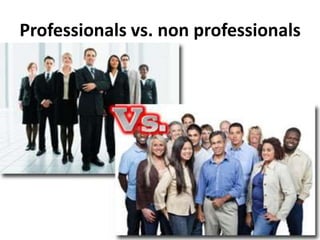 Professionals vs. non professionals

 