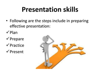 Presentation skills
• Following are the steps include in preparing
effective presentation:
Plan
Prepare
Practice
Prese...