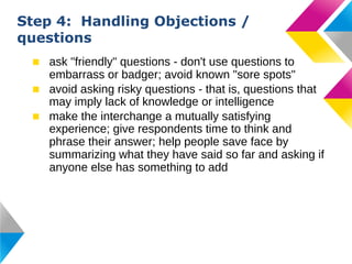 Step 4: Handling Objections /
questions
■ ask "friendly" questions - don't use questions to
embarrass or badger; avoid kno...