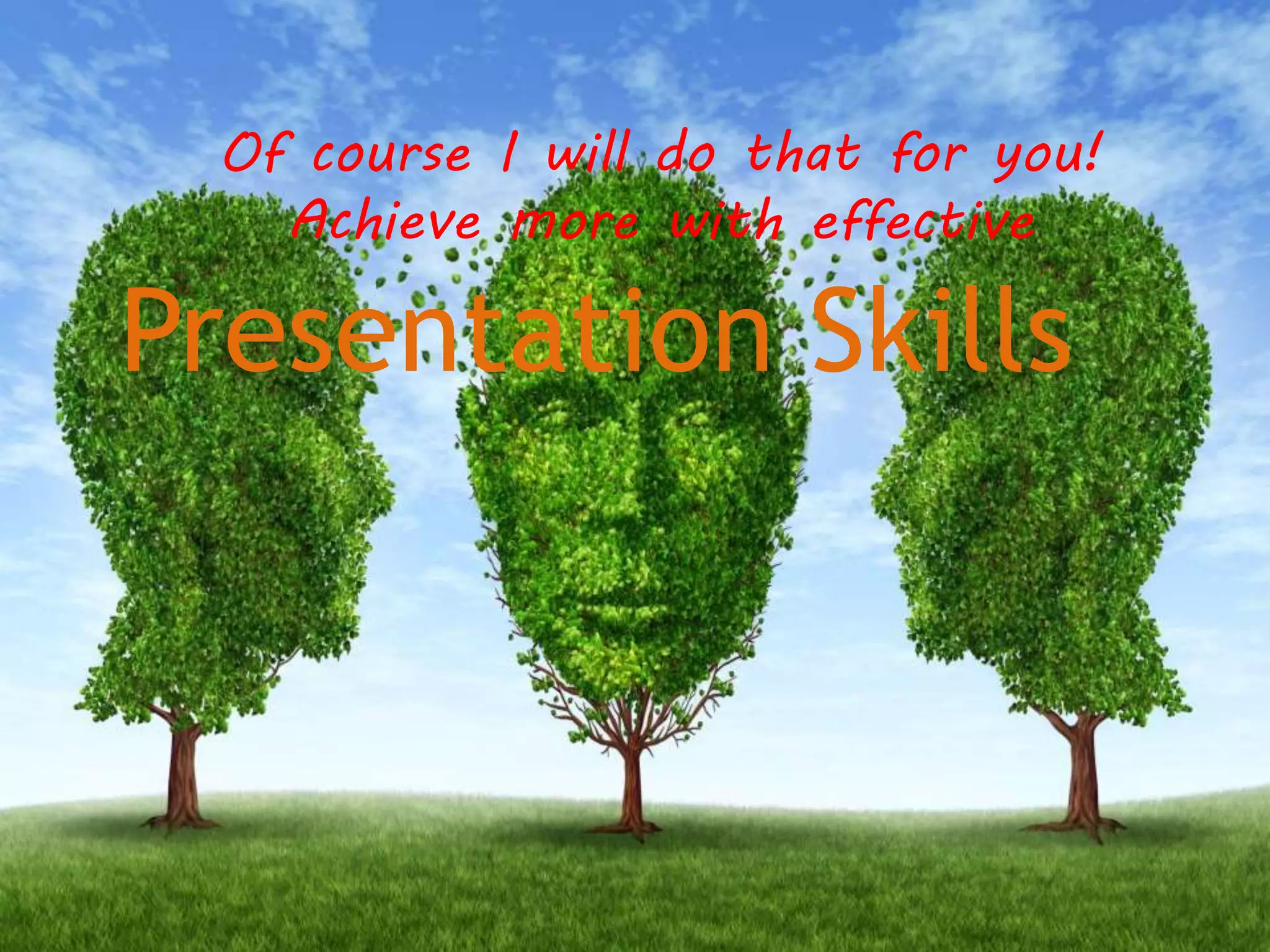 Of course I will do that for you!
Achieve more with effective
Presentation Skills
