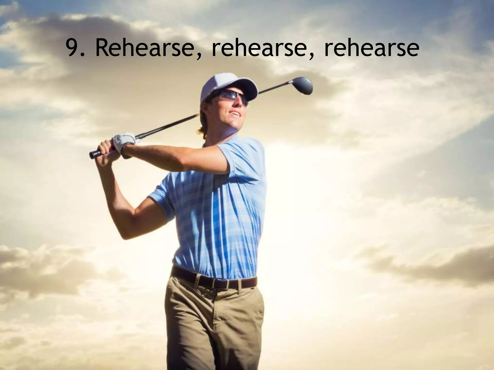 9. Rehearse, rehearse, rehearse