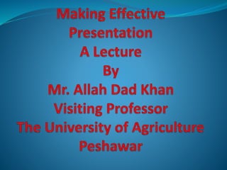 Effective presentation skills  A Lecture By Mr Allah Dad Khan