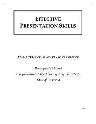 MANAGEMENT IN STATE GOVERNMENT
Participant’s Manual
Comprehensive Public Training Program (CPTP)
State of Louisiana
080111
EFFECTIVE
PRESENTATION SKILLS
 