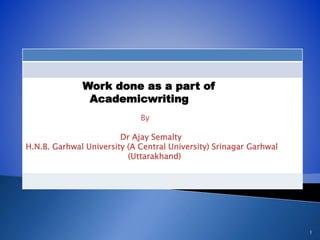 1
Work done as a part of
Academicwriting
By
Dr Ajay Semalty
H.N.B. Garhwal University (A Central University) Srinagar Garhwal
(Uttarakhand)
 