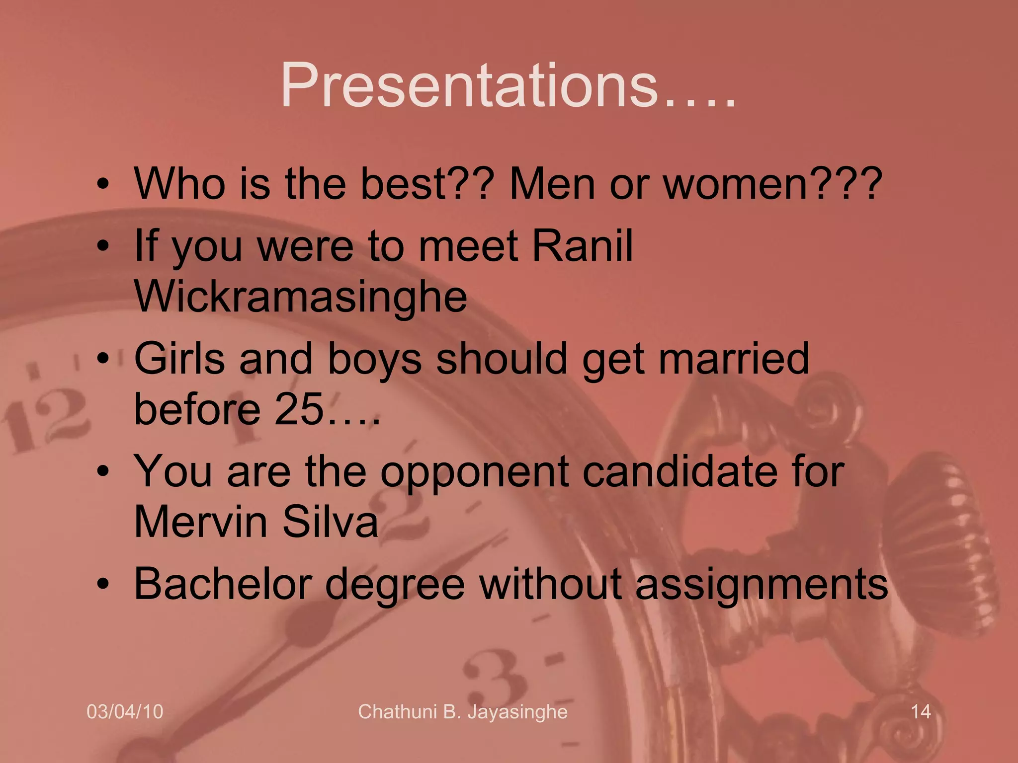 Presentations…. Who is the best?? Men or women??? If you were to meet Ranil Wickramasinghe Girls and boys should get married before 25…. You are the opponent candidate for Mervin Silva Bachelor degree without assignments 