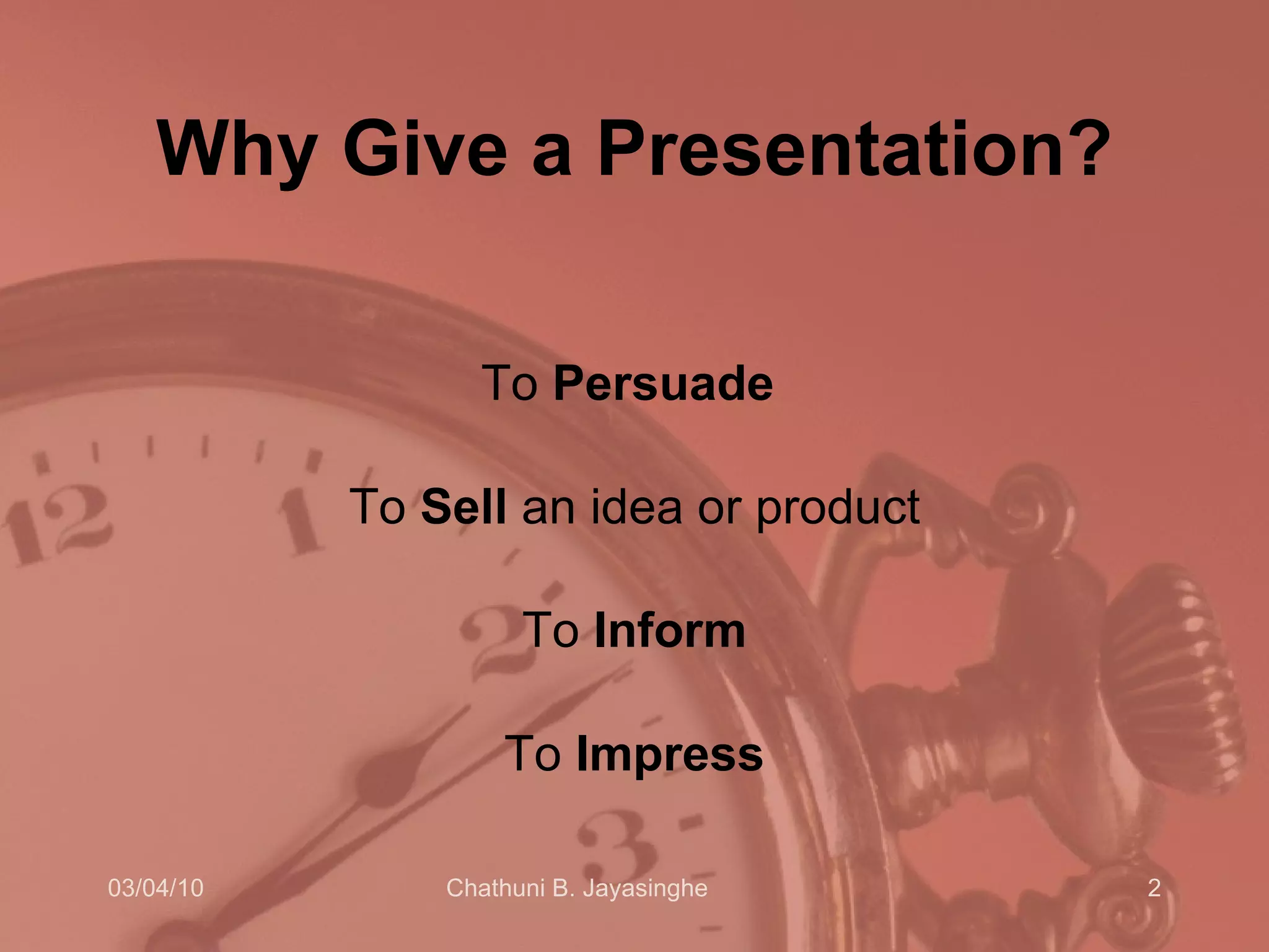 Why Give a Presentation? To  Persuade   To  Sell  an idea or product To  Inform To  Impress 