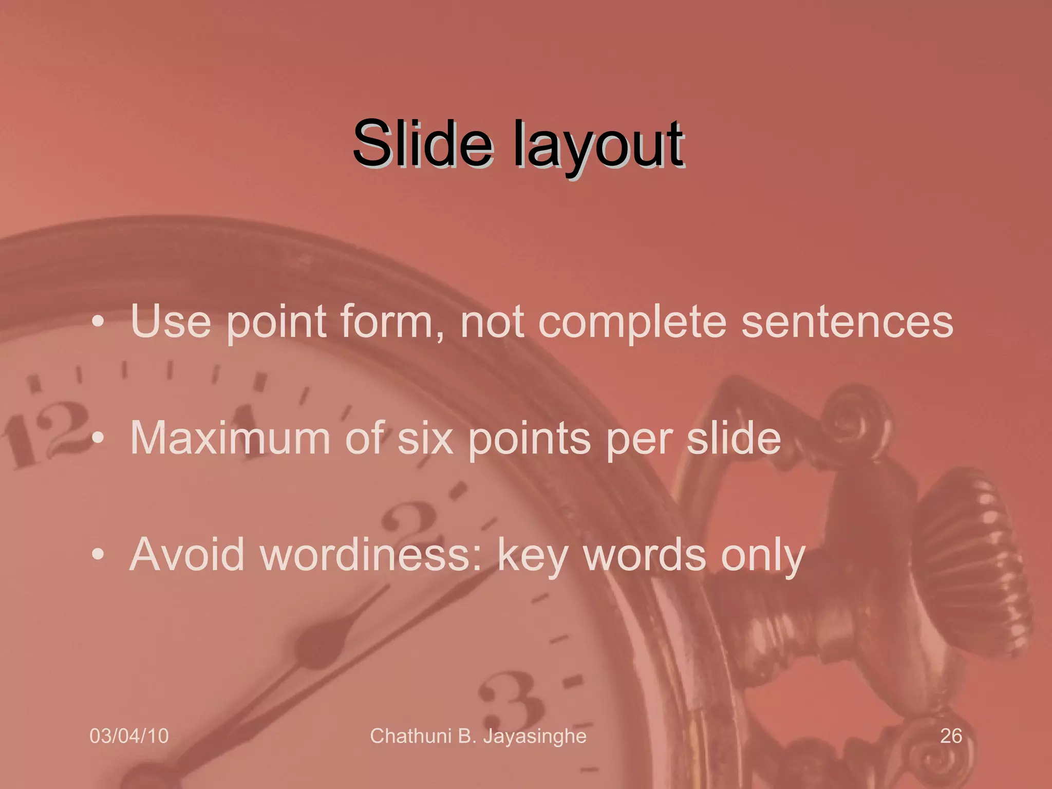 Slide layout  Use point form, not complete sentences Maximum of six points per slide Avoid wordiness: key words only 