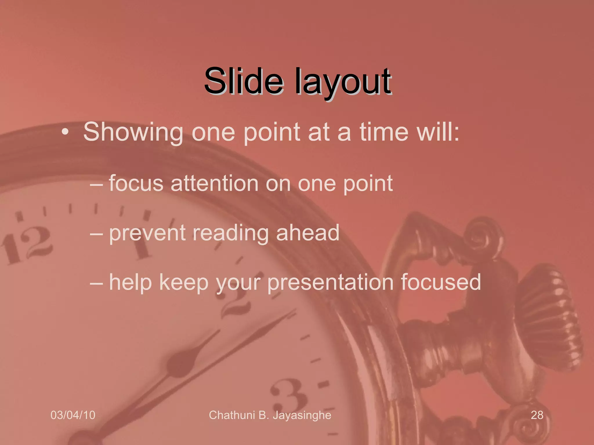 Slide layout Showing one point at a time will: focus attention on one point prevent reading ahead help keep your presentation focused 