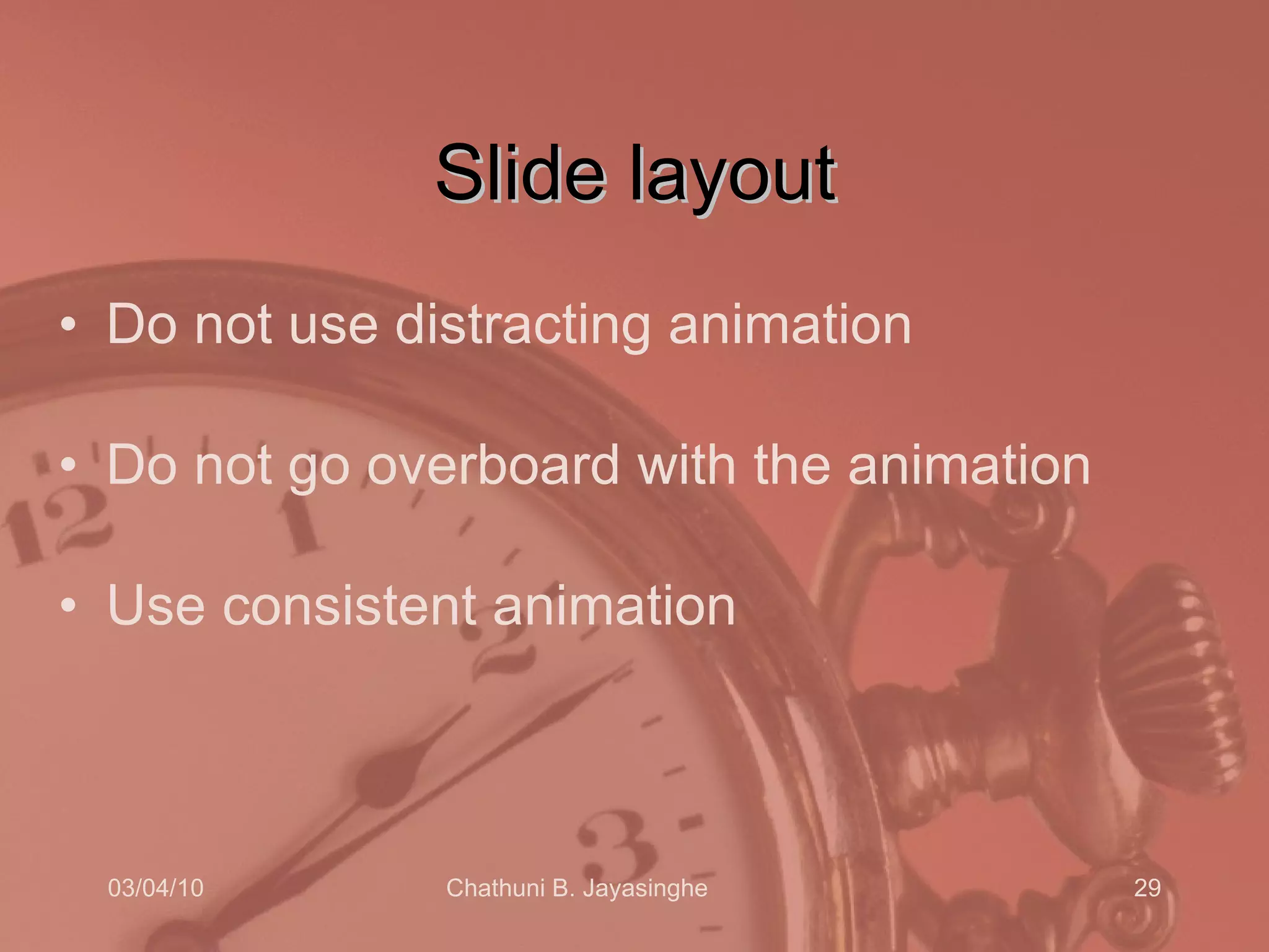 Slide layout Do not use distracting animation Do not go overboard with the animation Use consistent animation  