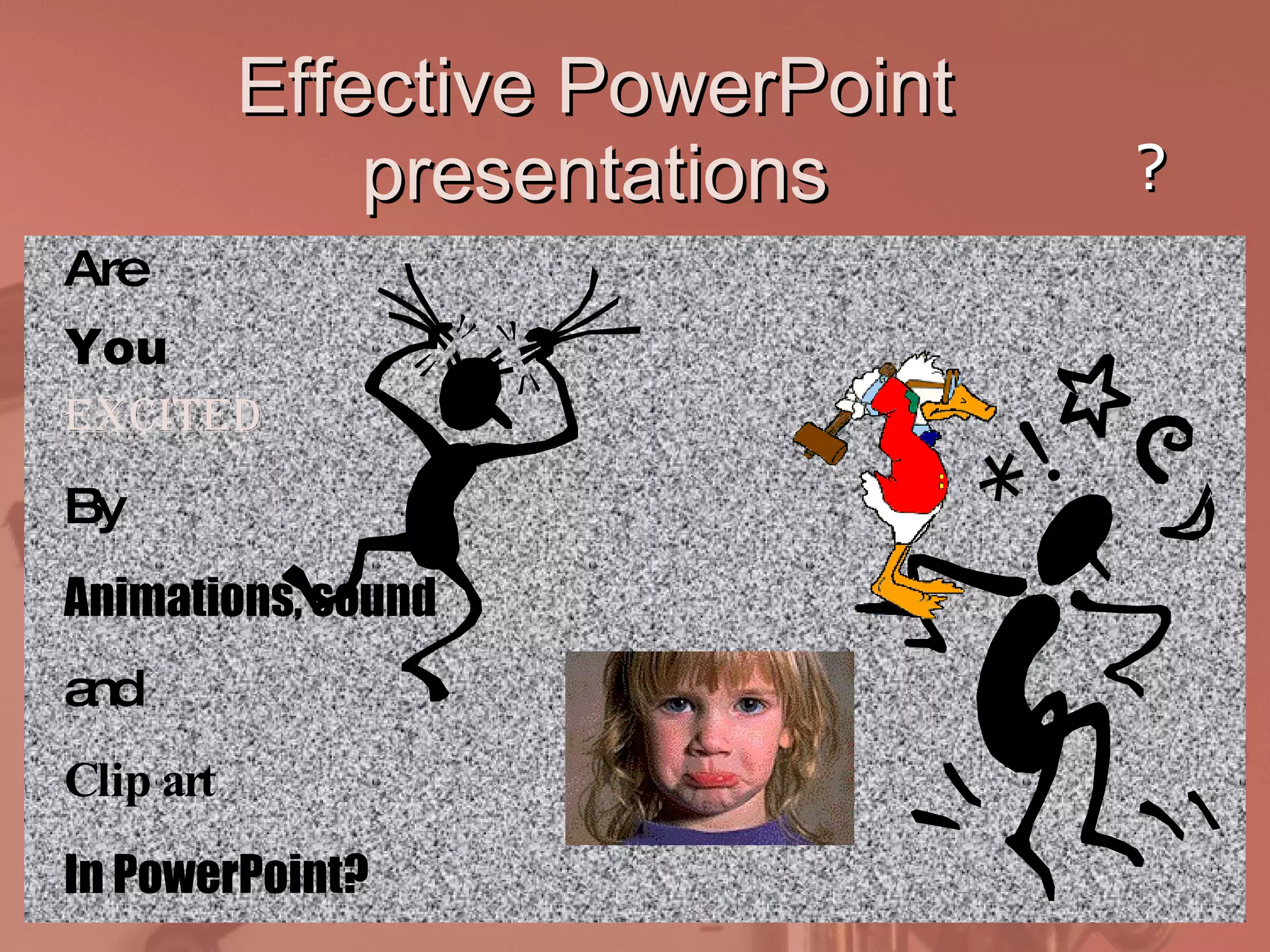 Effective PowerPoint presentations Excited By Animations, sound and Clip art In PowerPoint? You Are ? 