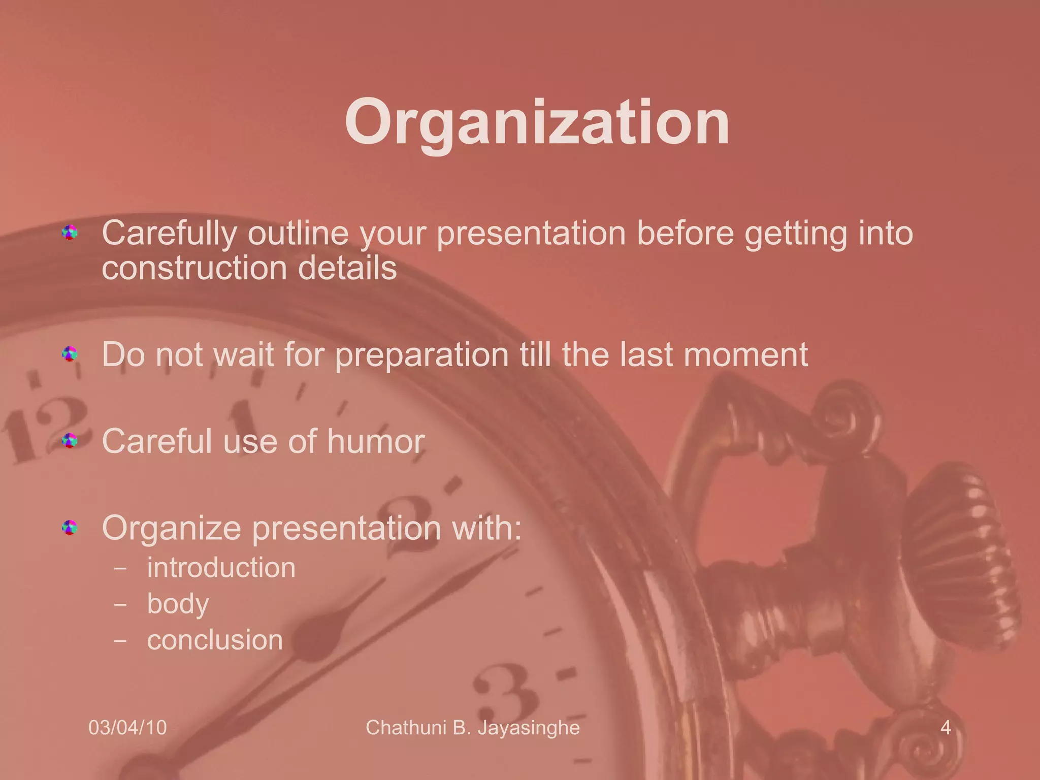 Organization Carefully outline your presentation before getting into construction details Do not wait for preparation till the last moment  Careful use of humor Organize presentation with:  introduction body conclusion 