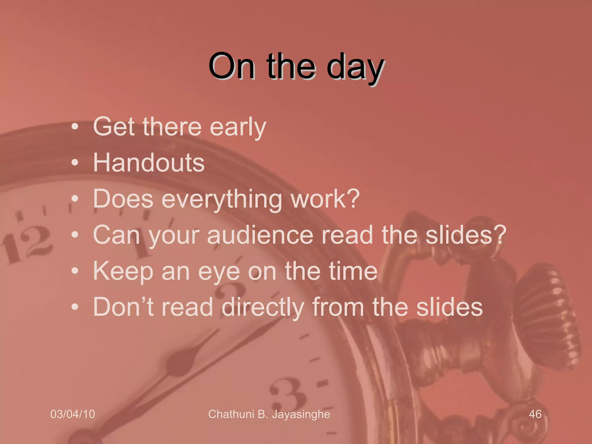 On the day Get there early Handouts Does everything work? Can your audience read the slides? Keep an eye on the time Don’t read directly from the slides 