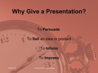 Why Give a Presentation? To  Persuade   To  Sell  an idea or product To  Inform To  Impress 