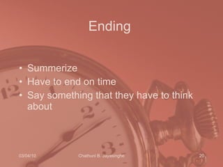 Ending  Summerize Have to end on time Say something that they have to think about 