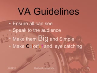 VA Guidelines Ensure all can see Speak to the audience Make them  Big  and Simple Make  C o l or f u l  and  eye catching 