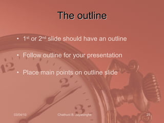 The outline 1 st  or 2 nd  slide should have an outline Follow outline for your presentation Place main points on outline slide 
