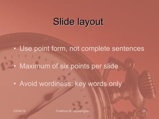 Slide layout  Use point form, not complete sentences Maximum of six points per slide Avoid wordiness: key words only 