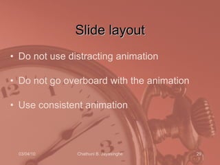 Slide layout Do not use distracting animation Do not go overboard with the animation Use consistent animation  