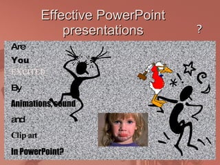 Effective PowerPoint presentations Excited By Animations, sound and Clip art In PowerPoint? You Are ? 