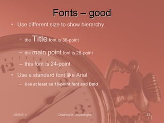 Fonts – good Use different size to show hierarchy the  Title  font is 36-point  the  main point  font is 28-point this font is 24-point Use a standard font like Arial Use at least an 18-point font and Bold 