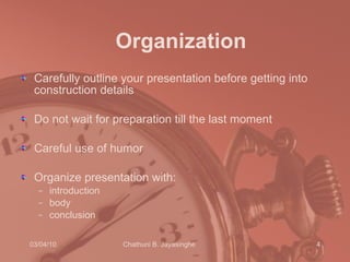 Organization Carefully outline your presentation before getting into construction details Do not wait for preparation till the last moment  Careful use of humor Organize presentation with:  introduction body conclusion 