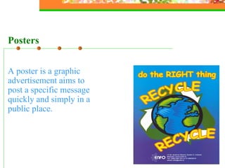 A poster is  a graphic advertisement aims to post a specific message quickly and simply in a public place. Posters 