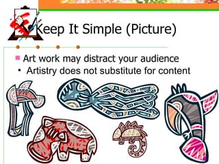 Keep It Simple (Picture) Art work may distract your audience Artistry does not substitute for content 