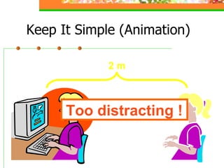 Keep It Simple (Animation) 2 m Too distracting ! 