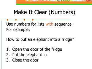Make It Clear (Numbers) Use numbers for lists  with  sequence For example: How to put an elephant into a fridge? 1.  Open the door of the fridge 2.  Put the elephant in 3.  Close the door 