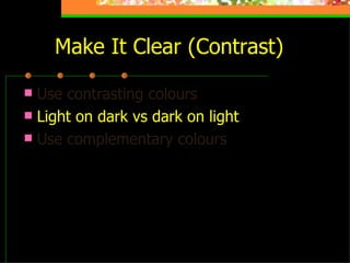 Make It Clear (Contrast) Use contrasting colours   Light on dark vs dark on light Use complementary colours This is light on dark 