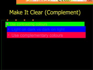 Make It Clear (Complement) Use contrasting colours Light on dark vs dark on light   Use complementary colours   These colours do not complement 
