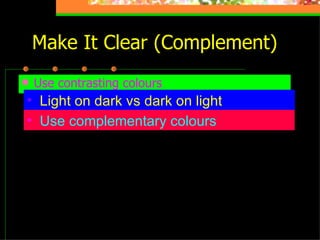 Make It Clear (Complement) Use contrasting colours Light on dark vs dark on light   Use complementary colours   These colours complement 