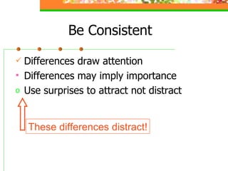 Be Consistent Differences draw attention Differences may imply importance Use surprises to attract not distract These differences distract! 