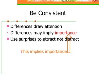 Be Consistent Differences draw attention Differences may imply  importance Use surprises to attract not distract This implies importance 