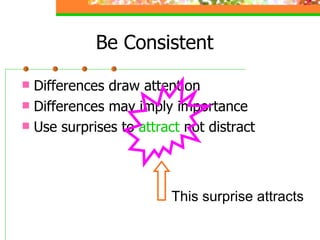 Be Consistent Differences draw attention Differences may imply importance Use surprises to  attract  not distract This surprise attracts 