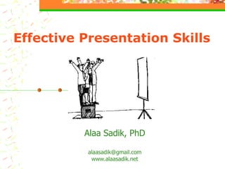 Effective Presentation Skills Alaa Sadik, PhD [email_address] www.alaasadik.net 
