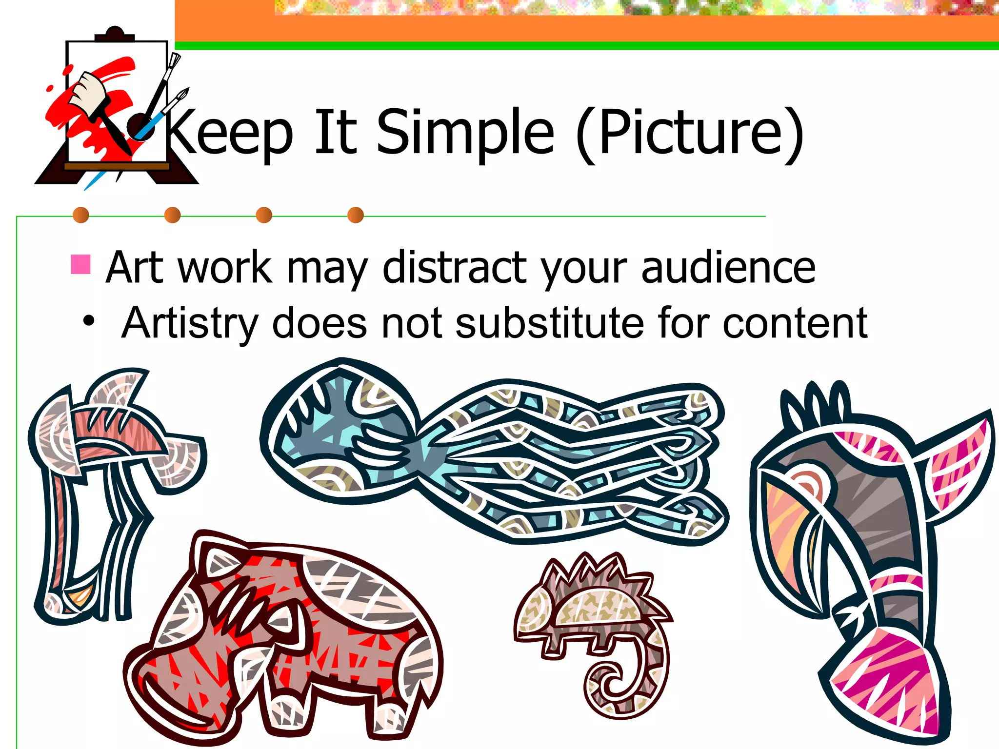 Keep It Simple (Picture) Art work may distract your audience Artistry does not substitute for content 