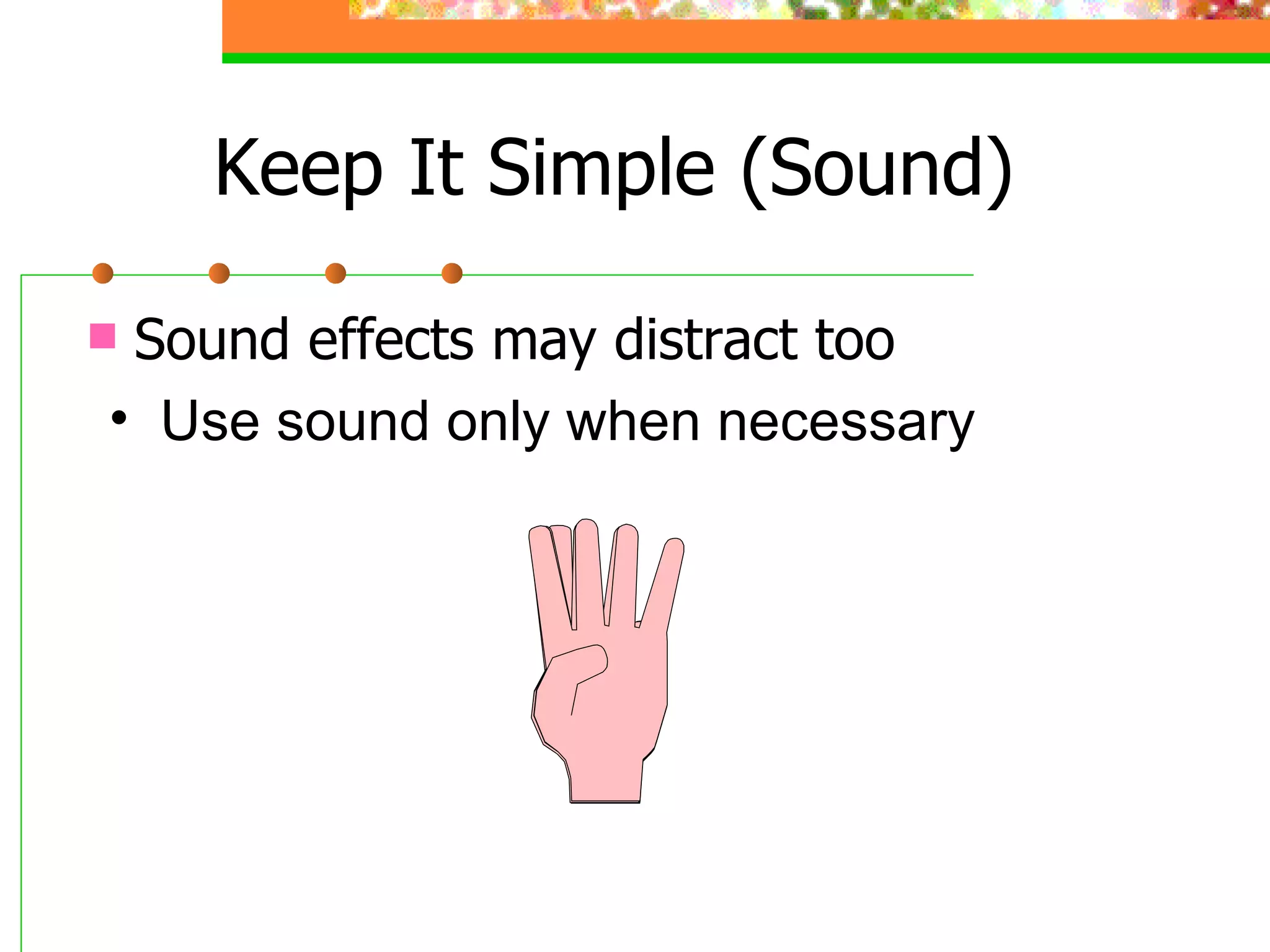 Keep It Simple (Sound) Sound effects may distract too Use sound only when necessary 