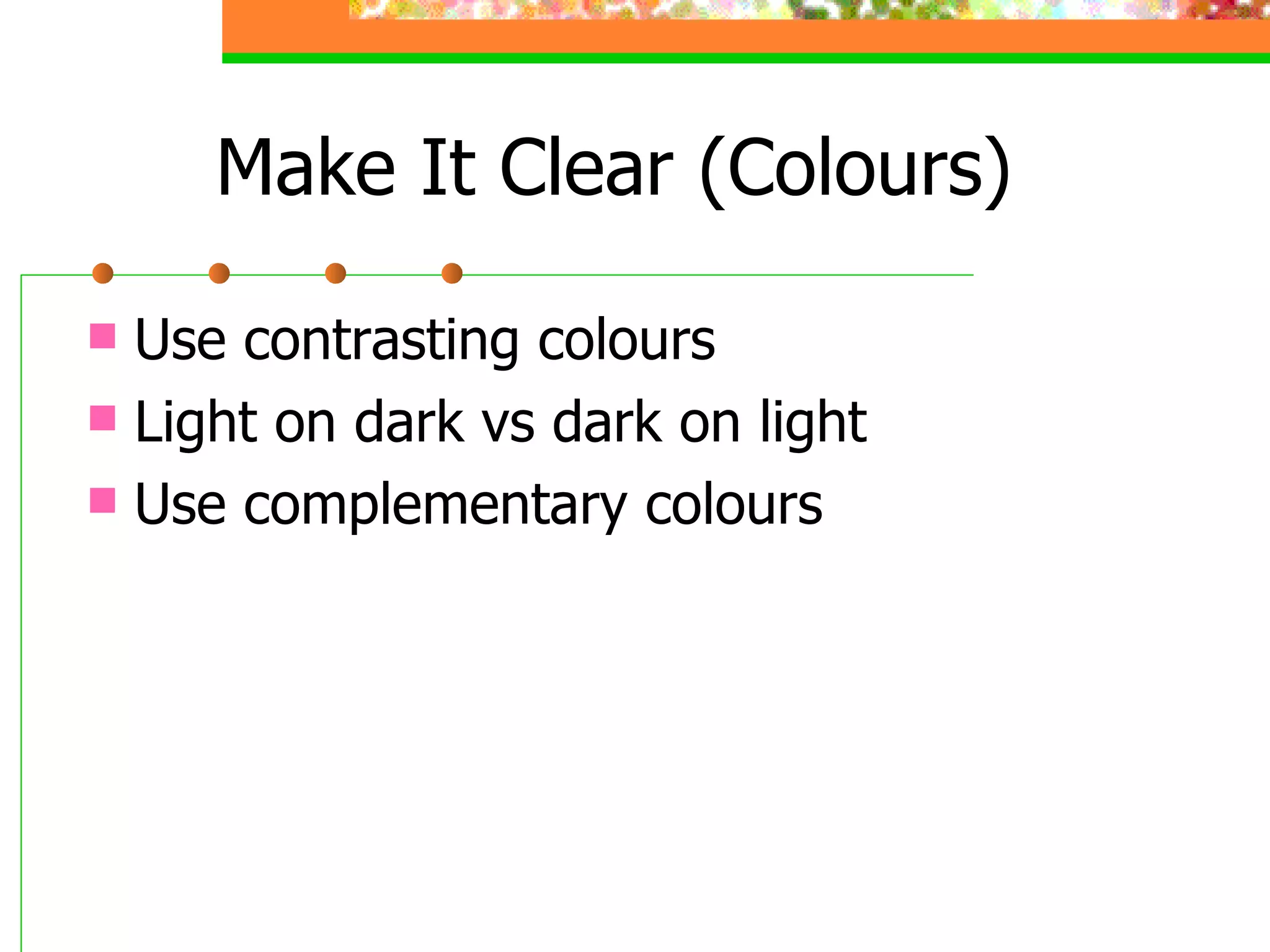 Make It Clear (Colours) Use contrasting colours  Light on dark vs dark on light Use complementary colours 