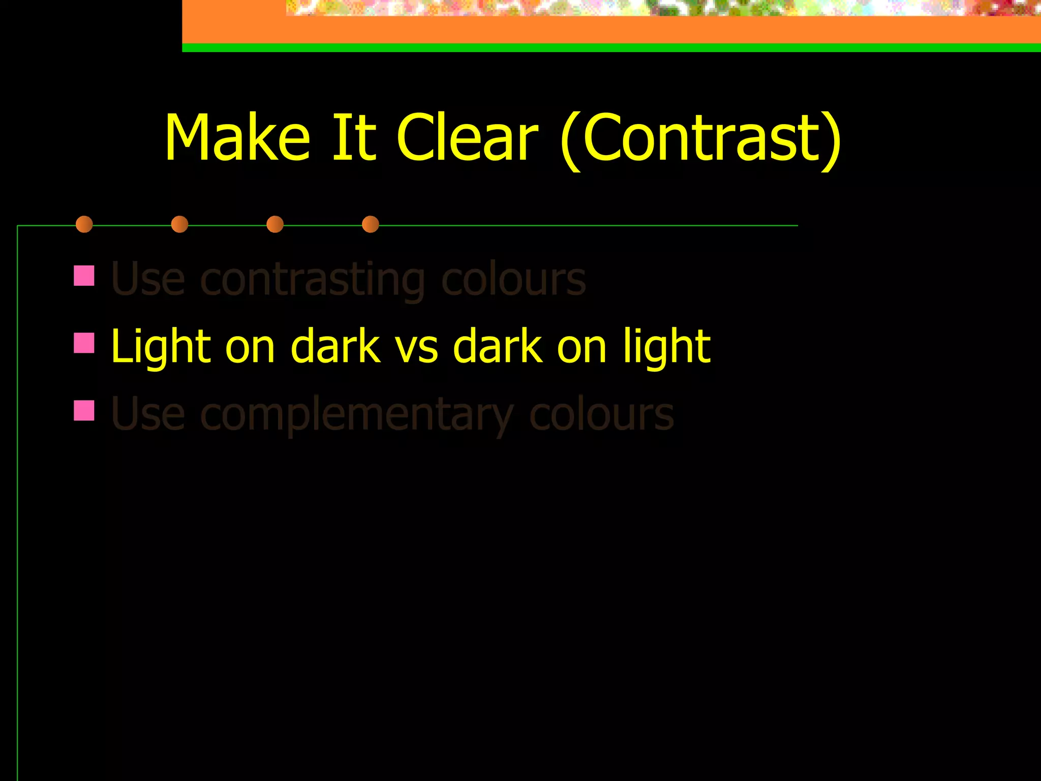 Make It Clear (Contrast) Use contrasting colours   Light on dark vs dark on light Use complementary colours This is light on dark 