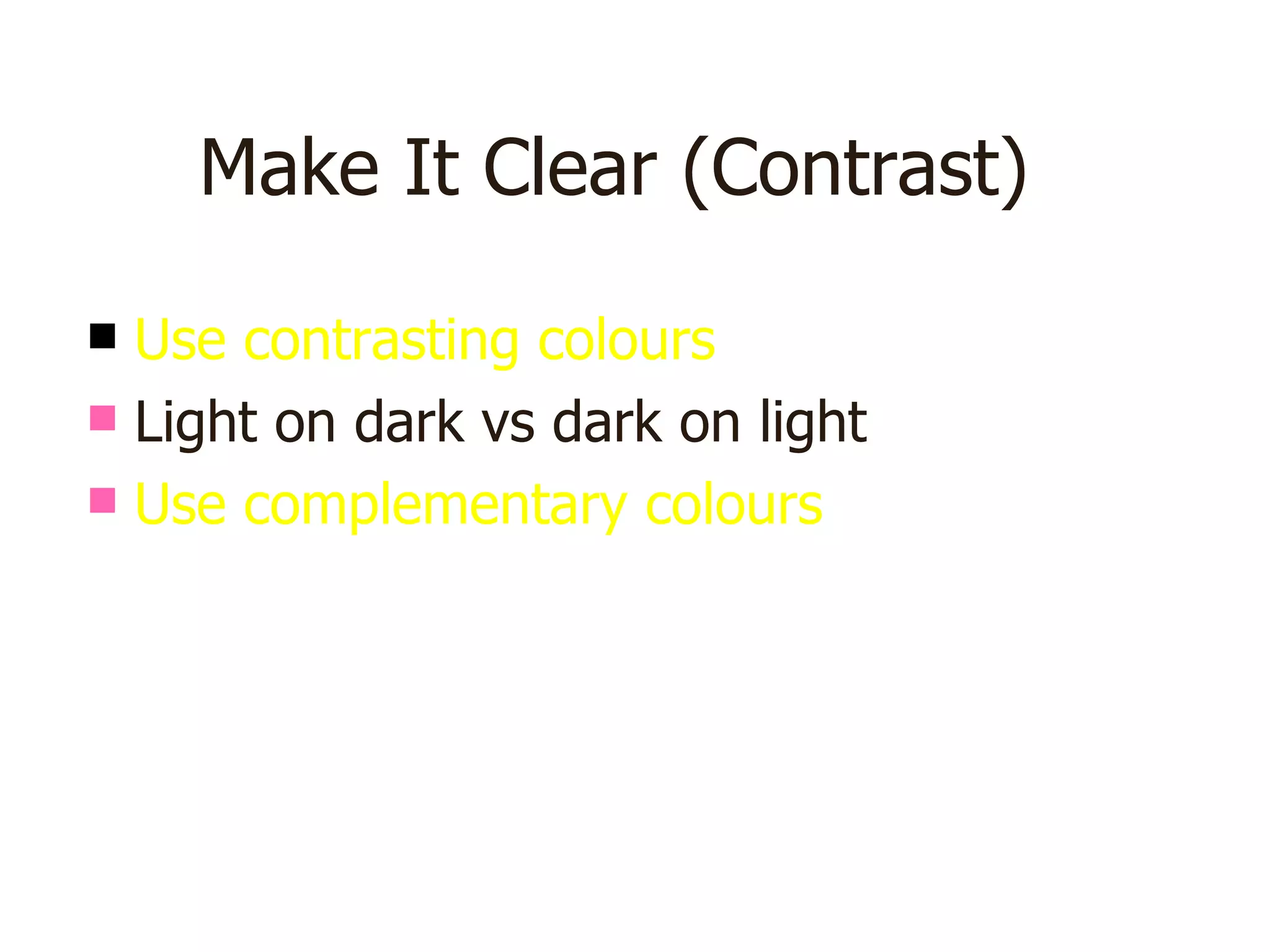 Make It Clear (Contrast) Use contrasting colours   Light on dark vs dark on light Use complementary colours This is dark on light 