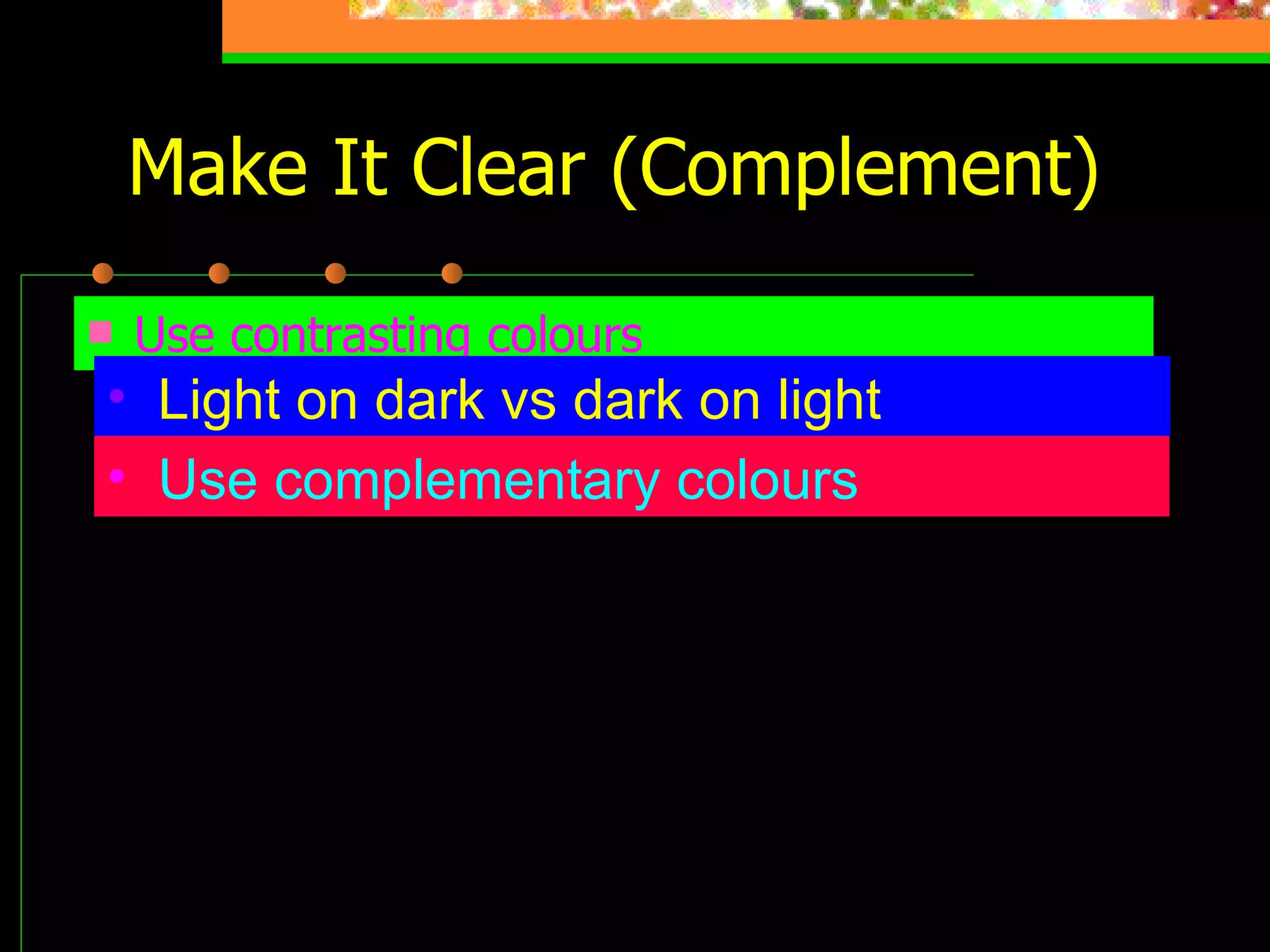 Make It Clear (Complement) Use contrasting colours Light on dark vs dark on light   Use complementary colours   These colours complement 