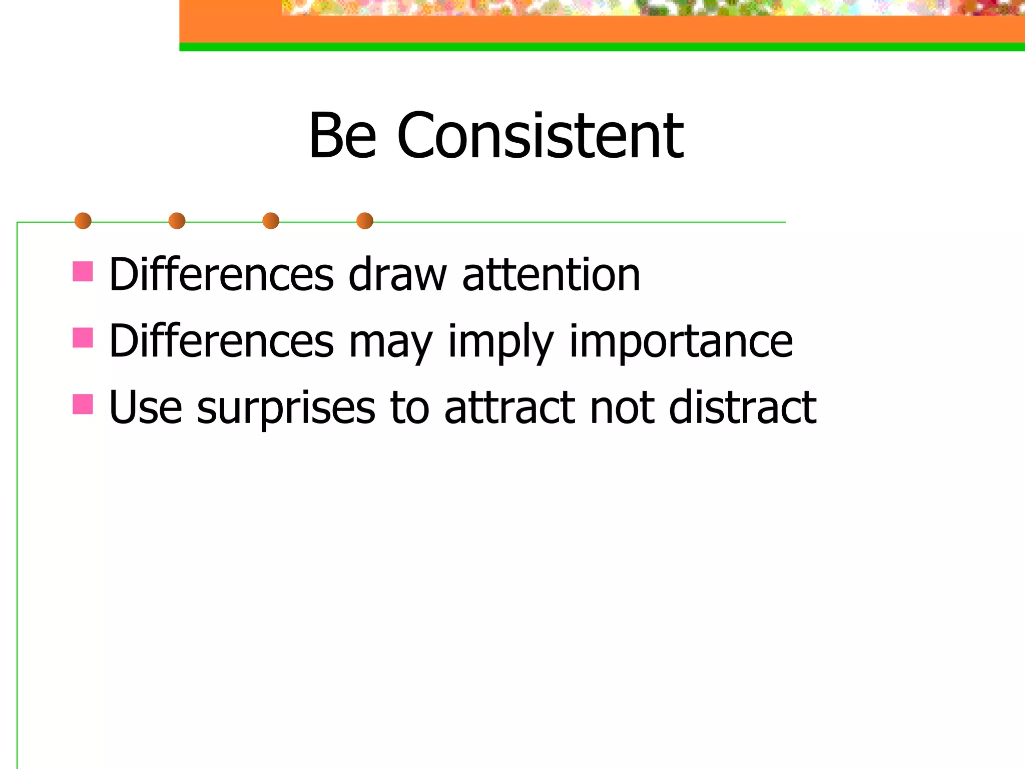 Be Consistent Differences draw attention Differences may imply importance Use surprises to attract not distract 