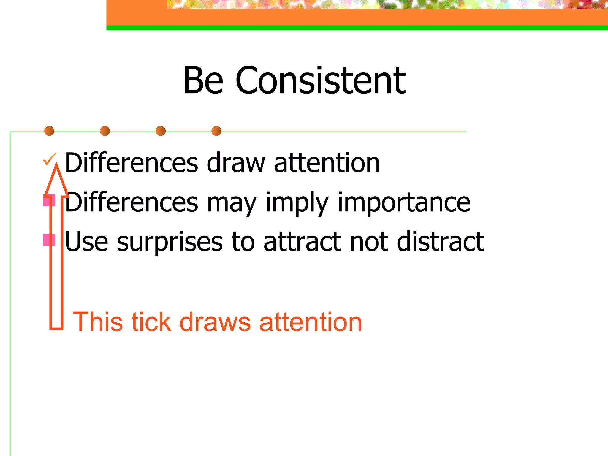 Be Consistent Differences draw attention Differences may imply importance Use surprises to attract not distract This tick draws attention 