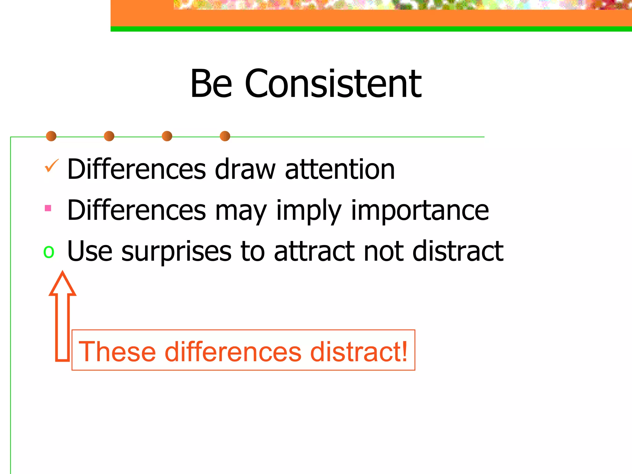 Be Consistent Differences draw attention Differences may imply importance Use surprises to attract not distract These differences distract! 