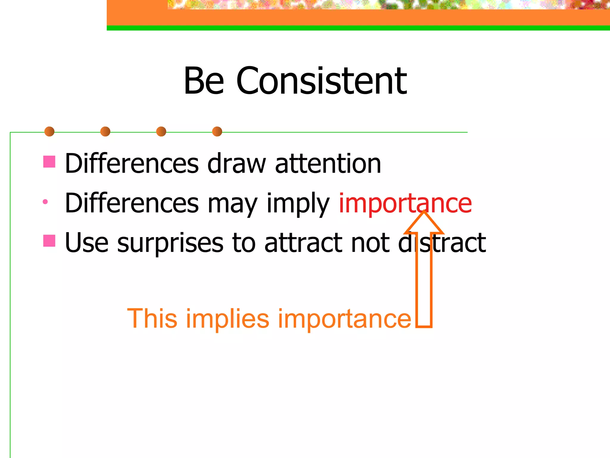Be Consistent Differences draw attention Differences may imply  importance Use surprises to attract not distract This implies importance 