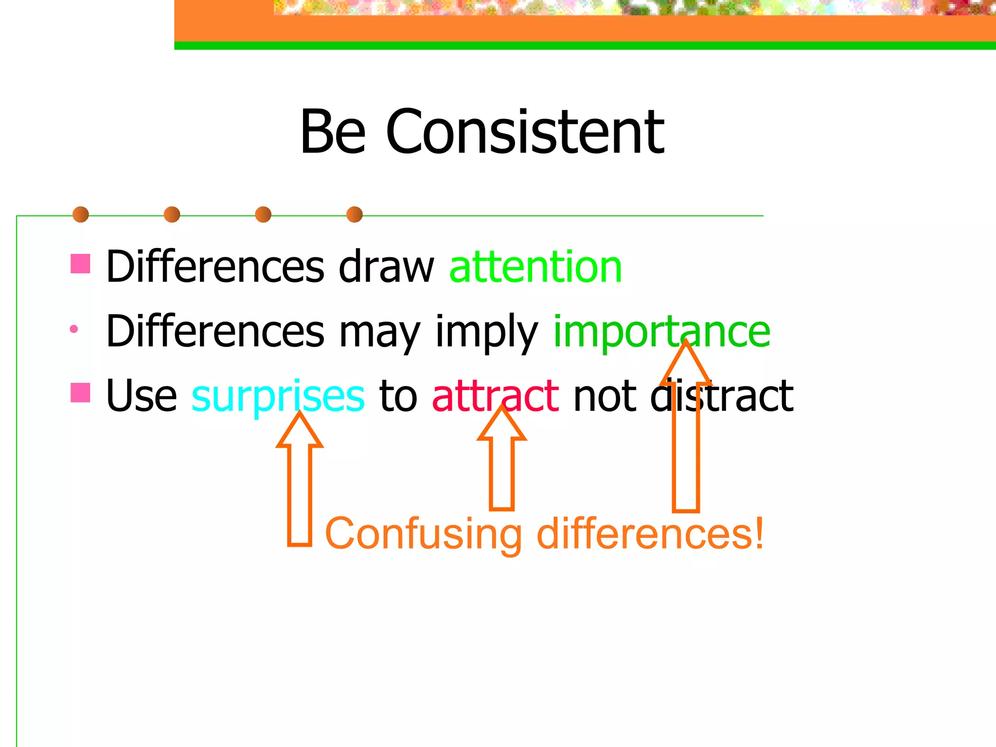 Be Consistent Differences draw  attention Differences may imply  importance Use  surprises  to  attract  not distract Confusing differences! 